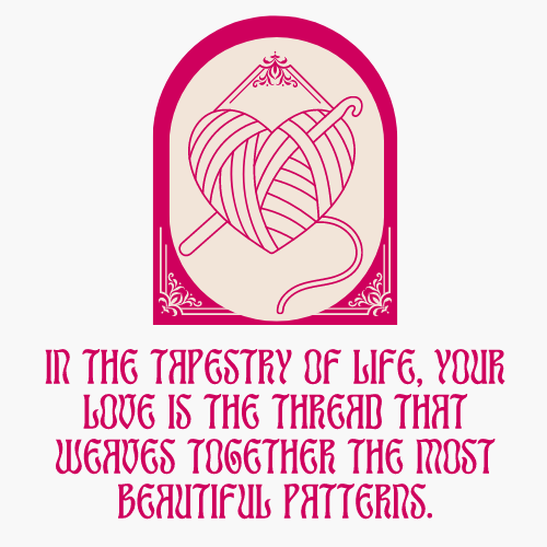 2 In the tapestry of life, your love is the thread that weaves together the most beautiful patterns.