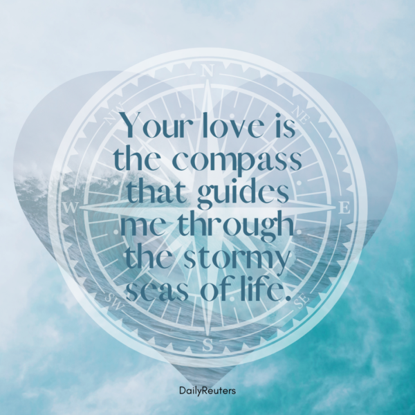 3 Your love is the compass that guides me through the stormy seas of life.