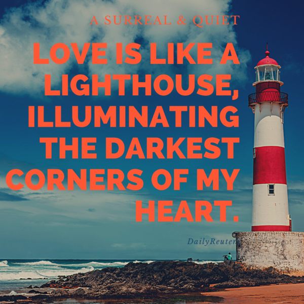 5 Love is like a lighthouse, illuminating the darkest corners of my heart.